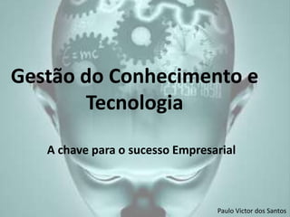 Gestão do Conhecimento e
        Tecnologia

   A chave para o sucesso Empresarial



                                 Paulo Victor dos Santos
 