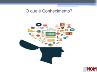O que é Conhecimento?
 
