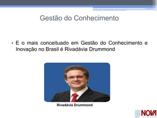 Gestão do Conhecimento
• E o mais conceituado em Gestão do Conhecimento e
Inovação no Brasil é Rivadávia Drummond
Rivadávia Drummond
 