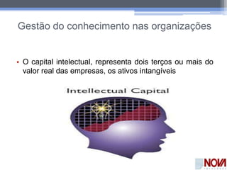 Gestão do conhecimento nas organizações
• O capital intelectual, representa dois terços ou mais do
valor real das empresas, os ativos intangíveis
 