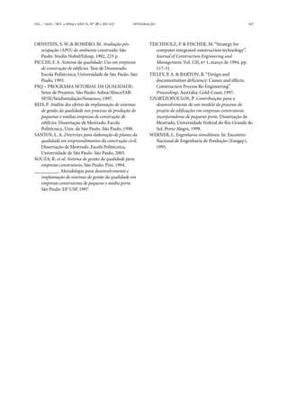 . ⁄ . ⁄ . ●  ●  , º  ● -  217
ORNSTEIN, S. W. & ROMÉRO, M. Avaliação pós-
ocupação (APO) do ambiente construído. São
Paulo: Studio Nobel/Edusp, 1992, 223 p.
PICCHI, F. A. Sistema da qualidade: Uso em empresas
de construção de edifícios. Tese de Doutorado.
Escola Politécnica, Universidade de São Paulo. São
Paulo, 1993.
PSQ – PROGRAMA SETORIAL DA QUALIDADE:
Setor de Projetos. São Paulo: Asbea/Abece/IAB-
SP/IE/Sindinstalação/Sinaenco, 1997.
REIS, P. Análise dos efeitos da implantação de sistemas
de gestão da qualidade nos processo de produção de
pequenas e médias empresas de construção de
edifícios. Dissertação de Mestrado. Escola
Politécnica, Univ. de São Paulo. São Paulo, 1998.
SANTOS, L. A. Diretrizes para elaboração de planos da
qualidade em empreendimentos da construção civil.
Dissertação de Mestrado. Escola Politécnica,
Universidade de São Paulo. São Paulo, 2003.
SOUZA, R. et al. Sistema de gestão da qualidade para
empresas construtoras. São Paulo: Pini, 1994.
__________. Metodologia para desenvolvimento e
implantação de sistemas de gestão da qualidade em
empresas construtoras de pequeno e médio porte.
São Paulo: EP-USP, 1997.
TEICHHOLZ, P. & FISCHER, M.“Strategy for
computer integrated construction technology”.
Journal of Construction Engineering and
Management, Vol. 120, nº 1, março de 1994, pp.
117-31.
TILLEY, P. A. & BARTON, R.“Design and
documentation deficiency: Causes and effects.
Construction Process Re-Engineering”.
Proceedings. Austrália: Gold-Coast, 1997.
TZORTZOPOULOS, P. Contribuições para o
desenvolvimento de um modelo do processo de
projeto de edificações em empresas construtoras
incorporadoras de pequeno porte. Dissertação de
Mestrado, Universidade Federal do Rio Grande do
Sul. Porto Alegre, 1999.
WERNER, L. Engenharia simultânea. In: Encontro
Nacional de Engenharia de Produção (Enegep),
1995.
 