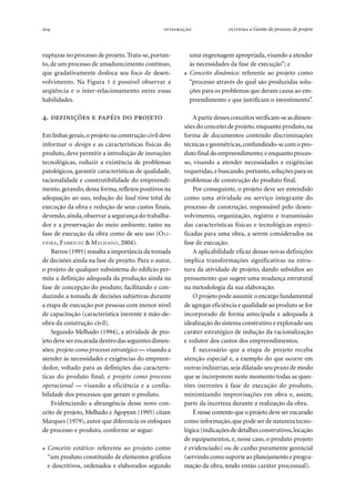 204   ● Gestão do processo de projeto
rupturas no processo de projeto. Trata-se,portan-
to,de um processo de amadurecimento contínuo,
que gradativamente desloca seu foco de desen-
volvimento. Na Figura 1 é possível observar a
seqüência e o inter-relacionamento entre essas
habilidades.
.     
Em linhas gerais,o projeto na construção civil deve
informar o design e as características físicas do
produto, deve permitir a introdução de inovações
tecnológicas, reduzir a existência de problemas
patológicos, garantir características de qualidade,
racionalidade e construtibilidade do empreendi-
mento, gerando,dessa forma,reflexos positivos na
adequação ao uso, redução do lead time total de
execução da obra e redução de seus custos finais,
devendo, ainda,observar a segurança do trabalha-
dor e a preservação do meio ambiente, tanto na
fase de execução da obra como de seu uso (OLI-
VEIRA, FABRÍCIO & MELHADO, 2004).
Barros (1991) ressalta a importância da tomada
de decisões ainda na fase de projeto. Para o autor,
o projeto de qualquer subsistema do edifício per-
mite a definição adequada da produção ainda na
fase de concepção do produto, facilitando e con-
duzindo a tomada de decisões subjetivas durante
a etapa de execução por pessoas com menor nível
de capacitação (característica inerente à mão-de-
obra da construção civil).
Segundo Melhado (1994), a atividade de pro-
jeto deve ser encarada dentro das seguintes dimen-
sões: projeto como processo estratégico — visando a
atender às necessidades e exigências do empreen-
dedor, voltado para as definições das caracterís-
ticas do produto final; e projeto como processo
operacional — visando a eficiência e a confia-
bilidade dos processos que geram o produto.
Evidenciando a abrangência desse novo con-
ceito de projeto, Melhado e Agopyan (1995) citam
Marques (1979), autor que diferencia os enfoques
de processo e produto, conforme se segue:
● Conceito estático: referente ao projeto como
“um produto constituído de elementos gráficos
e descritivos, ordenados e elaborados segundo
uma engrenagem apropriada, visando a atender
às necessidades da fase de execução”; e
● Conceito dinâmico: referente ao projeto como
“processo através do qual são produzidas solu-
ções para os problemas que deram causa ao em-
preendimento e que justificam o investimento”.
A partir desses conceitos verificam-se as dimen-
sões do conceito de projeto,enquanto produto, na
forma de documentos contendo discriminações
técnicas e geométricas,confundindo-se com o pro-
duto final do empreendimento; e enquanto proces-
so, visando a atender necessidades e exigências
requeridas,e buscando,portanto,soluções para os
problemas de construção do produto final.
Por conseguinte, o projeto deve ser entendido
como uma atividade ou serviço integrante do
processo de construção, responsável pelo desen-
volvimento, organização, registro e transmissão
das características físicas e tecnológicas especi-
ficadas para uma obra, a serem considerados na
fase de execução.
A aplicabilidade eficaz dessas novas definições
implica transformações significativas na estru-
tura da atividade de projeto, dando subsídios ao
pensamento que sugere uma mudança estrutural
na metodologia da sua elaboração.
O projeto pode assumir o encargo fundamental
de agregar eficiência e qualidade ao produto se for
incorporado de forma antecipada e adequada à
idealização do sistema construtivo e explorado seu
caráter estratégico de indução da racionalização
e redutor dos custos dos empreendimentos.
É necessário que a etapa de projeto receba
atenção especial e, a exemplo do que ocorre em
outras indústrias,seja dilatado seu prazo de modo
que se incorporem neste momento todas as ques-
tões inerentes à fase de execução do produto,
minimizando improvisações em obra e, assim,
parte da incerteza durante a realização da obra.
É nesse contexto que o projeto deve ser encarado
como informação,que pode ser de natureza tecno-
lógica (indicações dedetalhes construtivos,locação
de equipamentos, e, nesse caso, o produto projeto
é evidenciado) ou de cunho puramente gerencial
(servindo como suporte ao planejamento e progra-
mação da obra, tendo então caráter processual).
 