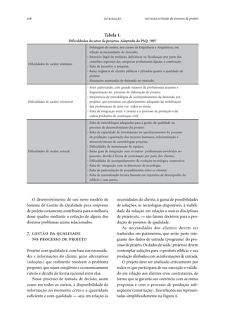 208   ● Gestão do processo de projeto
O desenvolvimento de um novo modelo de
Sistema de Gestão da Qualidade para empresas
de projeto certamentecontribuiria para a melhoria
desse quadro mediante a redução de alguns dos
diversos problemas acima relacionados.
.   
   
Projetar com qualidade é, com base nas necessida-
des e informações do cliente, gerar alternativas
(soluções) que realmente resolvam o problema
proposto, que sejam exeqüíveis e economicamente
viáveis e decidir de forma racional entre elas.
Nesse processo de tomada de decisão, assim
como em todos os outros, a disponibilidade de
informação no momento certo e a quantidade
suficiente e com qualidade — seja em relação às
necessidades do cliente, à gama de possibilidades
de soluções, às tecnologias disponíveis, à viabili-
dade da solução em relação a outras disciplinas
de projeto etc. — são fatores decisivos para a pro-
dução de projetos de qualidade.
As necessidades dos clientes devem ser
traduzidas em parâmetros, que serão parte inte-
grante dos dados de entrada (programa) do pro-
cessodeprojeto.Osdadosdesaída(projetos)devem
contemplar soluções para o produto edifício e sua
produção alinhadas com as informações de entrada.
O projeto deve ser analisado criticamente por
todos os que participam de sua execução e valida-
do em relação aos clientes e/ou contratantes, de
forma que se garanta sua coerência com as metas
propostas e com o processo de produção sub-
seqüente (construção).Tais relações são represen-
tadas simplificadamente na Figura 4.
Tabela 1.
Dificuldades do setor de projetos.Adaptado do PSQ, 1997
ocimêtsisretáracedsedadlucifiD
me,arutetiuqrAeairahnegnEedsosrucson,onisneodmegasafeD-
;odacremodsedadissecensàoãçaler
sodetrapropoãçazilacsifanaicnêicifed,oãssiforpadlagelioicícrexE-
;oãçurtsnocàsadagilsianoissiforpsairogetacsadsianoigersohlesnoc
;asiuqsepàovitnecniedatlaF-
odedadilauqàotnauqsodavirpesocilbúpsetneilcedaicnêgixeaxiaB-
;otejorp
.odacremonadnamededsadautnecaseõçautulF-
laruturtseretáracedsedadlucifiD
esetnautasianoissiforpedoremúnednargmoc,odazirevluproteS-
;otejorpodoãçarobaleedossecorpodoãçatnemgarf
ropadnamedadotnemahnapmocaedsaigolodotemedaicnêtsixenI-
oãçazilibomadodauqedaotnemajenalpmumatimrepeuq,sotejorp
;sievínsosodotmerotesedsianoissiforpsod
adeoãçudorpedossecorpoeotejorpoertneoãçargetniedatlaF-
.livicoãçurtsnocadavitudorpaiedac
lairotesretáracedsedadlucifiD
onedadilauqadoãtsegaarapsadauqedasaigolodotemedatlaF-
;otejorpodotnemivlovnesededossecorp
ossecorpodotnemaoçiefrepaonotnemitsevniededadicapacedatlaF-
eoãçazitamrofni,sonamuhsosrucersodoãçaticapac:oãçudorped
;sairpórpsaigolodotemedotnemivlovnesed
;sepiuqeedoãçnetunamedsedadlucifiD-
onsodivlovnesianoissiforpsortuosomocoãçargetnieduargoxiaB-
;setneilcsodetrapropoãçatartnocedamrofàodived,ossecorp
;aviturtsnocacigóloncetoãçuloveadotnemahnapmocaedsedadlucifiD-
;aigoloncetedserotnetedsomocoãçargetniedatlaF-
;setneilcsoertnesotnemidecorpedoãçazinordapedatlaF-
odohnepmesededsotisiuqermeadaesabacincétoãçazilamronedatlaF-
.setrapsauseoicífide
 