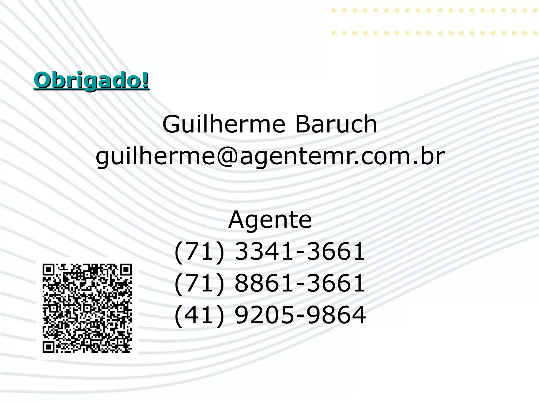 Obrigado!Obrigado!
Guilherme Baruch
guilherme@agentemr.com.br
Agente
(71) 3341-3661
(71) 8861-3661
(41) 9205-9864
 