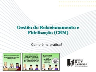 Gestão do Relacionamento eGestão do Relacionamento eFidelização (CRM)Fidelização (CRM)Como é na prática? 