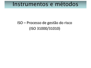 Instrumentos e métodos
ISO – Processo de gestão do risco
(ISO 31000/31010)

 