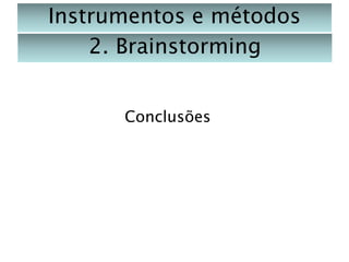 Instrumentos e métodos
2. Brainstorming
Conclusões

 