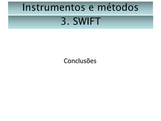 Instrumentos e métodos
3. SWIFT

Conclusões

 