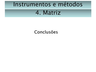 Instrumentos e métodos
4. Matriz
Conclusões

 