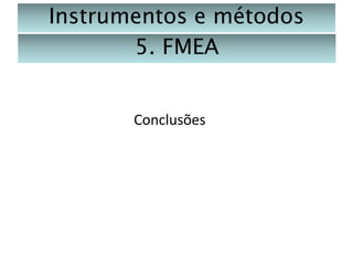 Instrumentos e métodos
5. FMEA

Conclusões

 