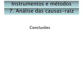 Instrumentos e métodos
7. Análise das causas-raiz
Conclusões

 