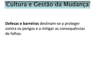 Cultura e Gestão da Mudança
Defesas e barreiras destinam-se a proteger
contra os perigos e a mitigar as consequências
de falhas.

 