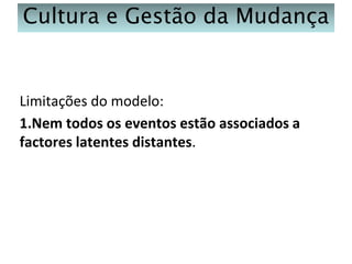 Cultura e Gestão da Mudança

Limitações do modelo:
1.Nem todos os eventos estão associados a
factores latentes distantes.

 