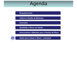 Agenda
Enquadramento
Cultura e Gestão da Mudança

Conceitos
Qualidade e Risco em Saúde
Instrumentos e Métodos para a Gestão do Risco
Ações para reduzir o Risco – exemplos

 