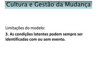 Cultura e Gestão da Mudança

Limitações do modelo:
3. As condições latentes podem sempre ser
identificadas com ou sem evento.

 