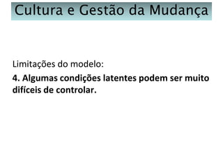 Cultura e Gestão da Mudança

Limitações do modelo:
4. Algumas condições latentes podem ser muito
difíceis de controlar.

 