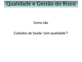 Qualidade e Gestão do Risco

Como são
Cuidados de Saúde ‘com qualidade’?

 