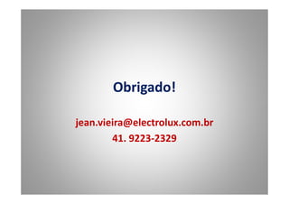Obrigado!
jean.vieira@electrolux.com.br
41. 9223-2329
 