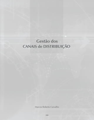 2009
Gestão dos
CANAIS de DISTRIBUIÇÃO
Marcos Roberto Carvalho
 