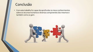 Conclusão
• Com este trabalho fui capaz de aprofundar os meus conhecimentos
sobre os recursos humanos e diversos componentes dos mesmos e
também como os gerir.
 