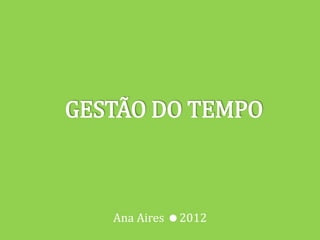 GESTÃO DO TEMPO



   Ana Aires 2012
 