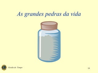Gestão do Tempo 19
As grandes pedras da vida
 