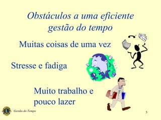 Gestão do Tempo 5
Obstáculos a uma eficiente
gestão do tempo
Muitas coisas de uma vez
Stresse e fadiga
Muito trabalho e
pouco lazer
 