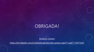 OBRIGADA!
DANIELA GOMES
https://br.linkedin.com/in/daniela-gomes-dos-santos-capm®-ssyb™-73377a27
 