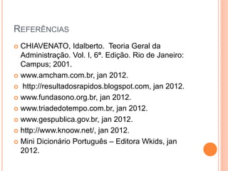REFERÊNCIAS
 CHIAVENATO, Idalberto. Teoria Geral da
Administração. Vol. I, 6ª. Edição. Rio de Janeiro:
Campus; 2001.
 ww...