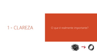 1 - CLAREZA O que é realmente importante? 
 