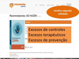 Analise segundo 
utilidade 
Excesos de controles 
Excesos terapéuticos 
Excesos de prevenção 
 