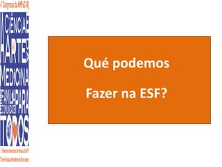 Qué podemos 
Fazer na ESF? 
 