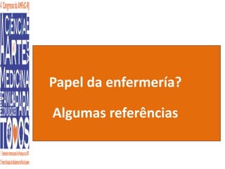 Papel da enfermería? 
Algumas referências 
 