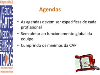 Agendas 
• As agendas devem ser especificas de cada 
profissional 
• Sem afetar ao funcionamento global da 
equipe 
• Cumprindo os minimos da CAP 
 