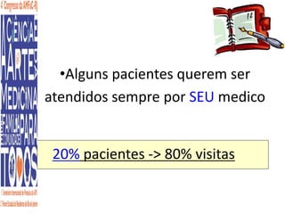 •Alguns pacientes querem ser 
atendidos sempre por SEU medico 
20% pacientes -> 80% visitas 
 