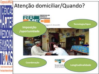 Atenção domiciliar/Quando? 
Imposição 
/oportunidade 
Longitudinalidade 
Coordenação 
Tecnologia/tipos 
 
