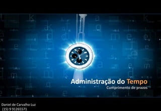Administração do Tempo
Cumprimento de prazos
Daniel de Carvalho Luz
(15) 9 91265571
 