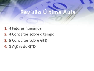 Revisão Última Aula

1. 4 Fatores humanos
2. 4 Conceitos sobre o tempo
3. 5 Conceitos sobre GTD
4. 5 Ações do GTD
 