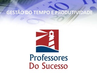GESTÃO DO TEMPO E PRODUTIVIDADE
 