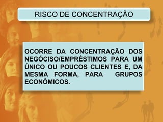 OCORRE DA CONCENTRAÇÃO DOS NEGÓCISO/EMPRÉSTIMOS PARA UM ÚNICO OU POUCOS CLIENTES E, DA MESMA FORMA, PARA  GRUPOS ECONÔMICOS.  