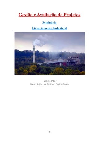 1 
Gestão e Avaliação de Projetos Seminário 
Licenciamento Industrial 
2003/10/19 Bruno Guilherme Casimiro Bagina Garcia 
 