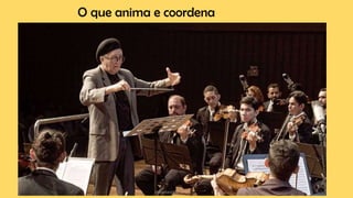 O que anima e coordena
 