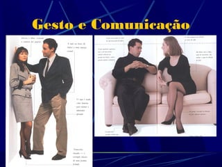 Gesto e Comunicação

       Posturas abertas/fechadas:
       Os indivíduos agressivos e seguros têm, muitas vezes
       posturas abertas/expansivas. Os mais submissos e
       inseguros fecham-se mais sobre si próprios, adoptando
       posturas que os fazem parecer mais pequenos.


       Vejamos os exemplos seguintes:
 