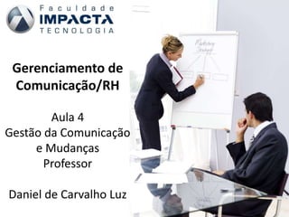Gerenciamento de
Comunicação/RH
Aula 4
Gestão da Comunicação
e Mudanças
Professor
Daniel de Carvalho Luz
 