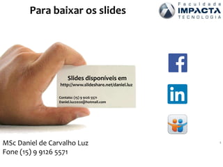 Slides disponíveis em
http://www.slideshare.net/daniel.luz
Contato: (15) 9 9126 5571
Daniel.luz2020@hotmail.com
22 2
MSc Daniel de Carvalho Luz
Fone (15) 9 9126 5571
Para baixar os slides
 