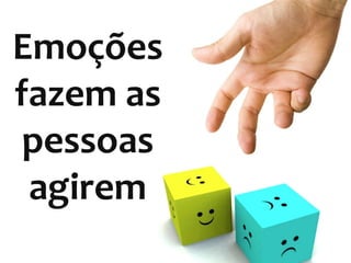 Emoções
fazem as
pessoas
agirem
 