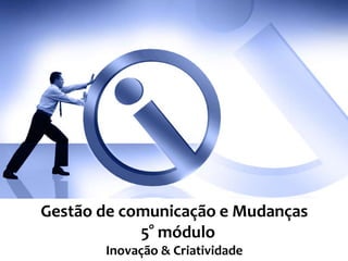 Gestão de comunicação e Mudanças
5° módulo
Inovação & Criatividade
 
