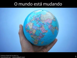 O mundo está mudando
Professor Daniel de Carvalho Luz
Fone (15) 9126 5571 - daniel.luz@aprh.org.br 5
 