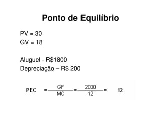 Ponto de Equilíbrio
PV = 30
GV = 18

Aluguel - R$1800
Depreciação – R$ 200
 