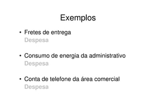 Exemplos
• Fretes de entrega
  Despesa

• Consumo de energia da administrativo
  Despesa

• Conta de telefone da área comercial
  Despesa
 